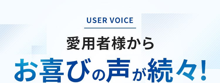 USER VOICE 愛用者様からお喜びの声が続々!