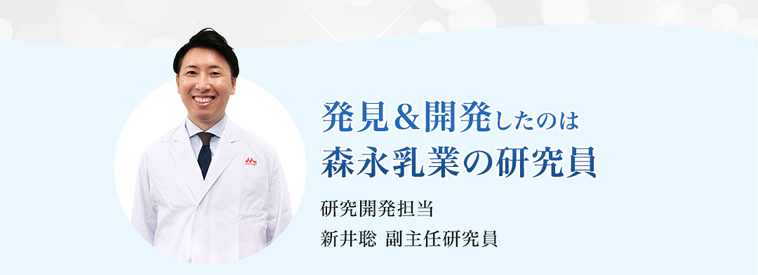 発見＆開発したのは森永乳業の研究員 研究開発担当 新井聡 副主任研究員