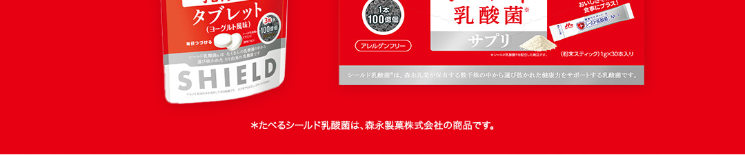 ＊たべるシールド乳酸菌は、森永製菓株式会社の商品です。