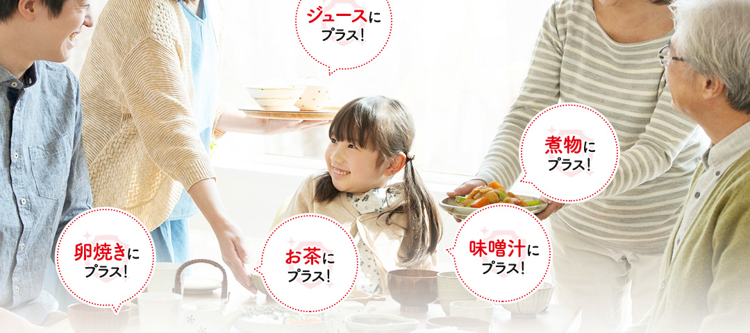 ジュースにプラス！煮物にプラス！卵焼きにプラス！お茶にプラス！味噌汁にプラス！