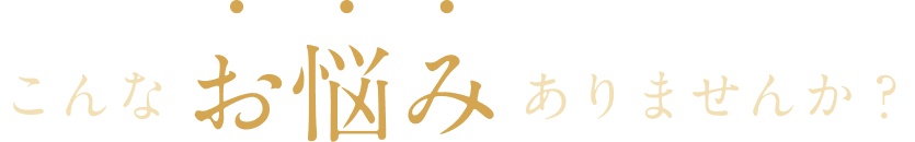 こんなお悩みありませんか？