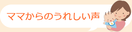 ママからのうれしい声