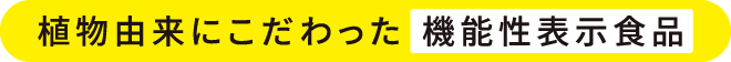 植物由来にこだわった機能性表示食品
