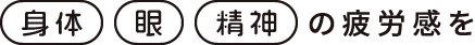 【身体】【眼】【精神】の疲労感を