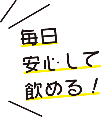 毎日安心して飲める！