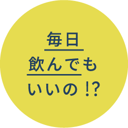 毎日飲んでもいいの!?