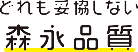 どれも妥協しない森永品質