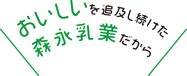 おいしいを追求し続けた森永乳業だから