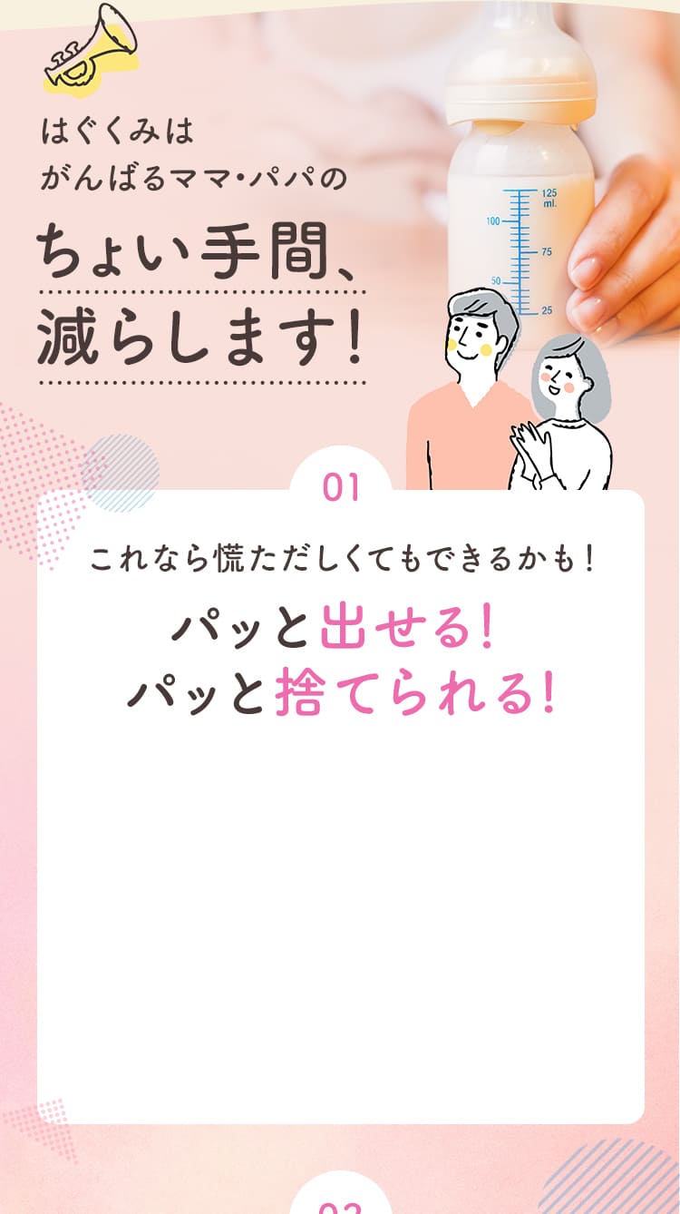 はぐくみはがんばるママ・パパのちょい手間、減らします！　01 これなら慌ただしくてもできるかも！パッと出せる！パッと捨てられる!