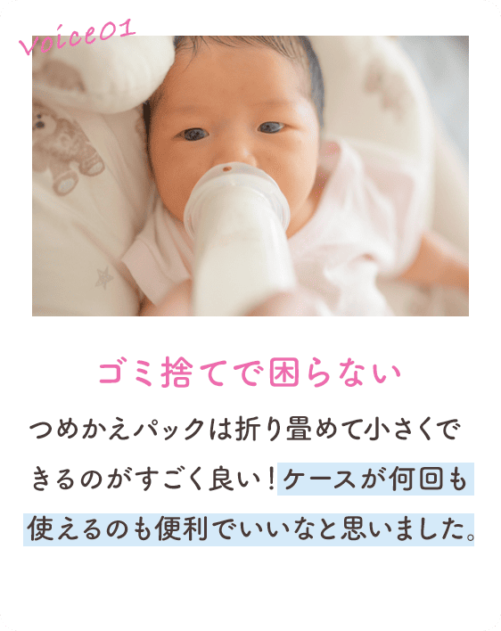Voice01 ゴミ捨てで困らない つめかえパックは折り畳めて小さくできるのがすごく良い！ケースが何回も使えるのも便利でいいなと思いました。