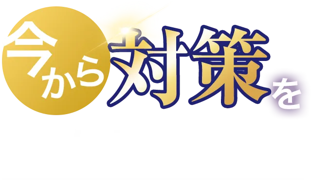 今から対策を始めませんか?