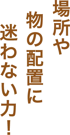 場所や物の配置に迷わない力!