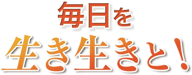 毎日を生き生きと!
