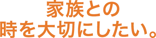 家族との時を大切にしたい