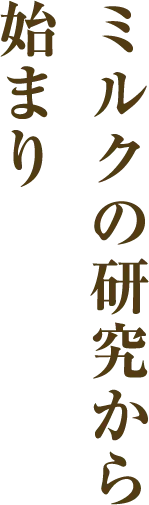 ミルクの研究から始まり
