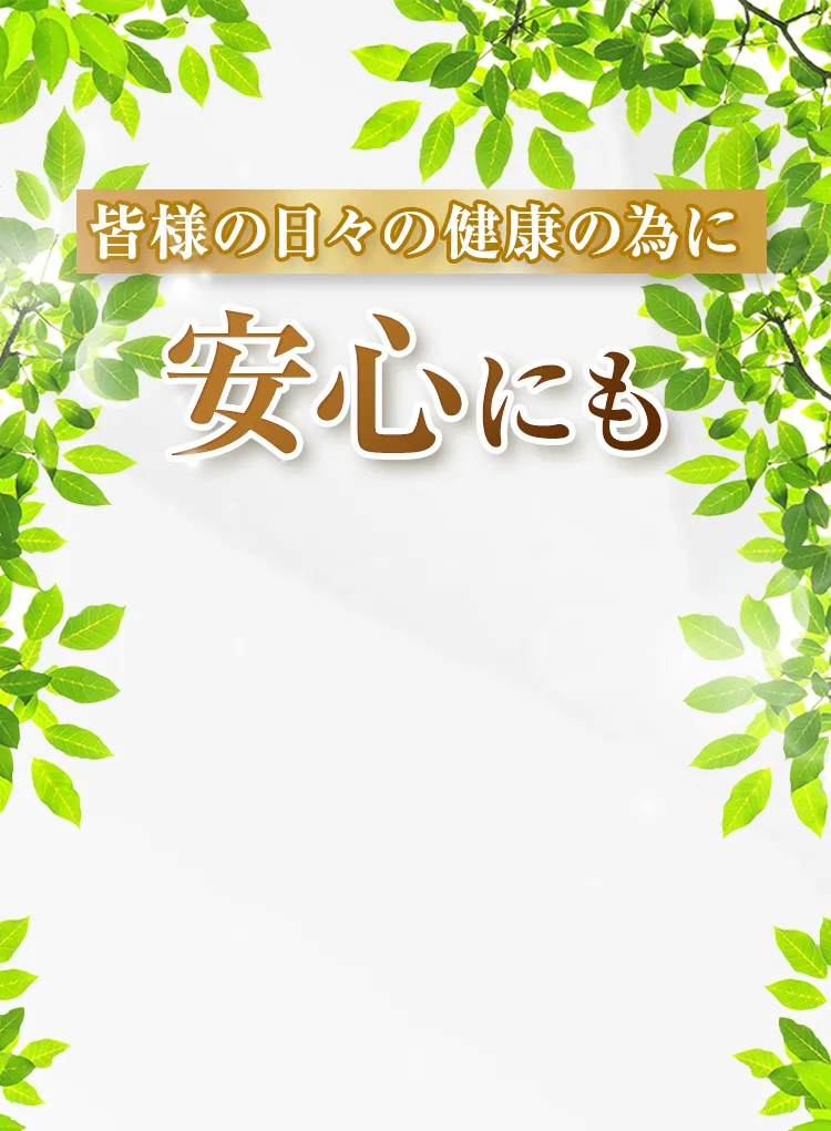 皆様の日々の健康のために安心にも妥協しません!