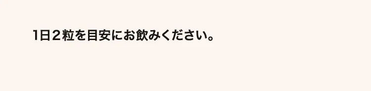 1日2粒を目安にお飲みください。