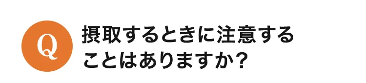 摂取するときに注意することはありますか？