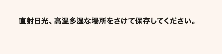 直射日光、高温多湿をさけて保存してください。
