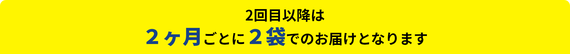 2回目以降は２ヶ月ごとに２袋でのお届けとなります