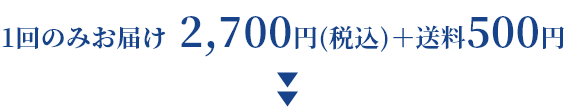 1回のみお届け2,700円(税込)＋送料500円