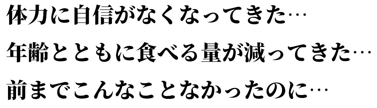 体力に自信がなくなってきた… 年齢とともに食べる量が減ってきた… 前までこんなことなかったのに…