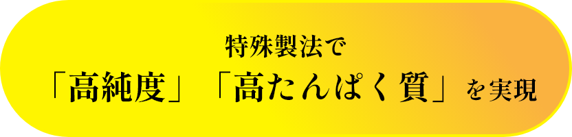 特殊製法で「高純度」「高たんぱく質」を実現