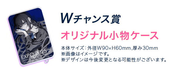 チャンス賞 オリジナル小物ケース 本体サイズ：外径W90×H60mm,厚み30mm ※画像はイメージです。 ※デザインは今後変更となる可能性がございます。